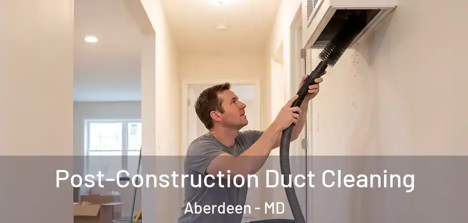  Post-Construction Duct Cleaning Aberdeen - MD